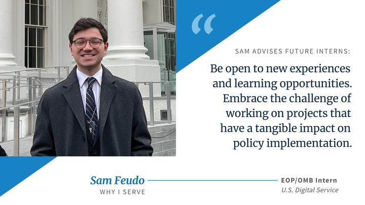 Text: Sam advises future interns: "Be open to new experiences and learning opprotunities. Embrace the challenge of working on projects that have a tangible impact on policy implementation. Photograph: The first U.S. Digital Service intern, Sam, standing in front of a U.S. government building.